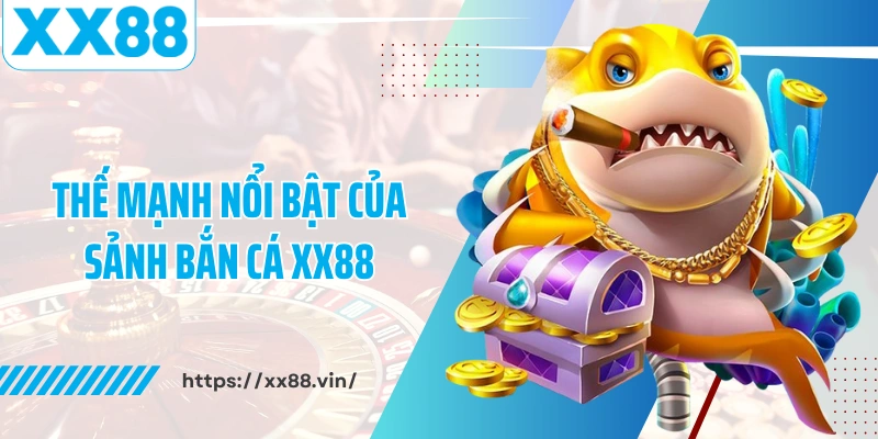 Thế mạnh nổi bật của sảnh bắn cá XX88